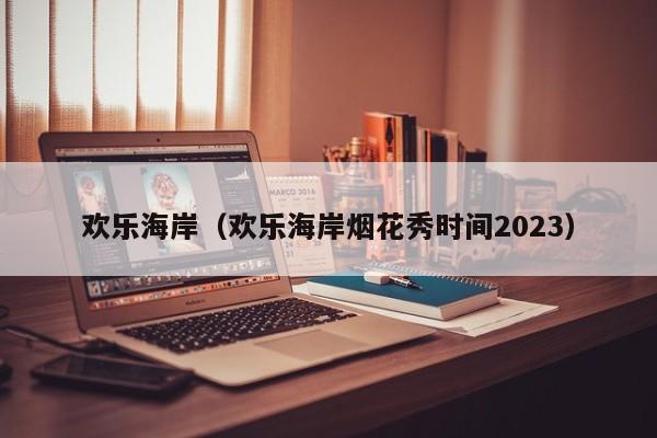 欢乐海岸（欢乐海岸烟花秀时间2023）