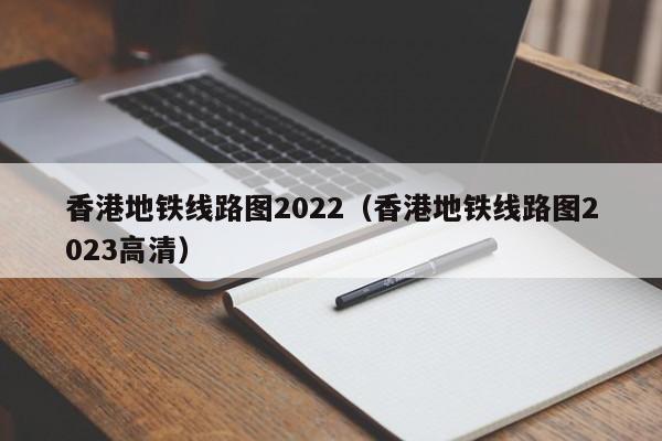 香港地铁线路图2022（香港地铁线路图2023高清）