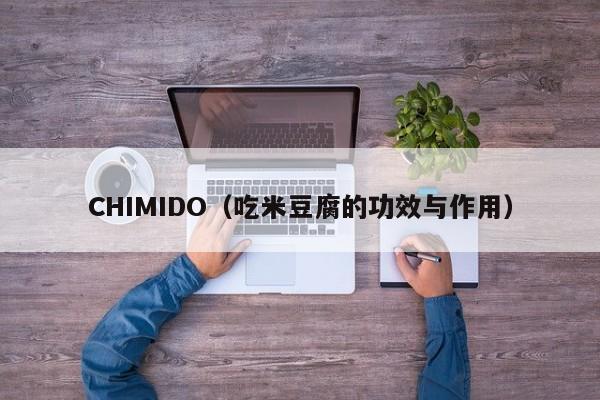 CHIMIDO（吃米豆腐的功效与作用）