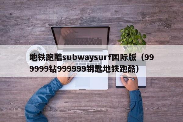 地铁跑酷subwaysurf国际版（999999钻999999钥匙地铁跑酷）