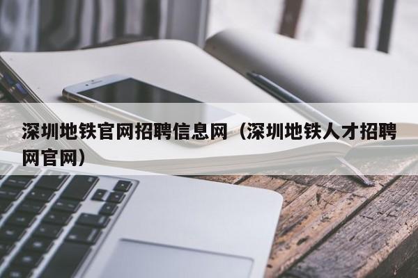 深圳地铁官网招聘信息网（深圳地铁人才招聘网官网）