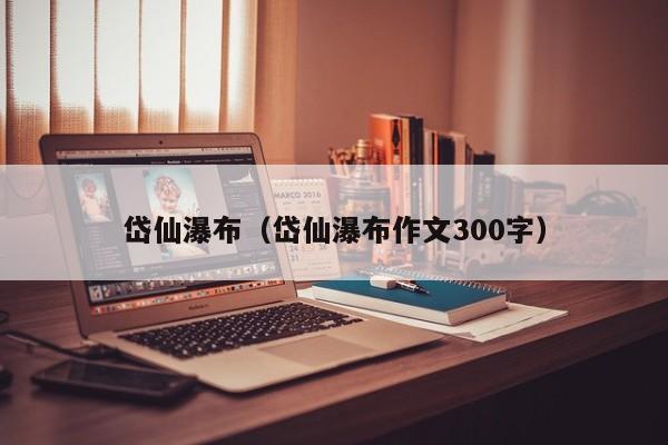 岱仙瀑布（岱仙瀑布作文300字）