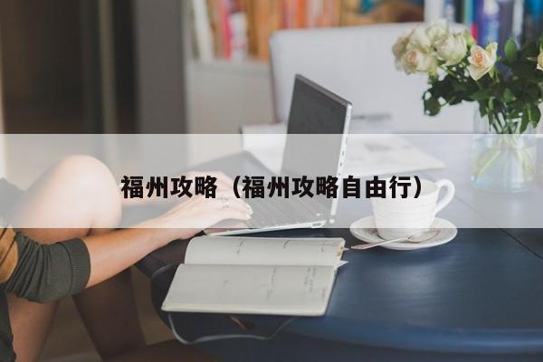 福州攻略（福州攻略自由行）