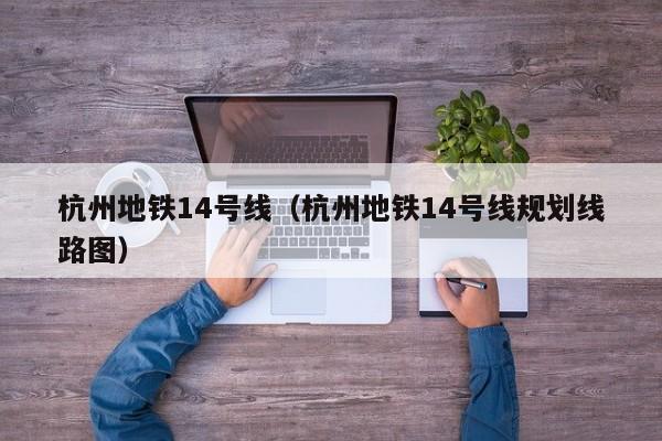 杭州地铁14号线（杭州地铁14号线规划线路图）