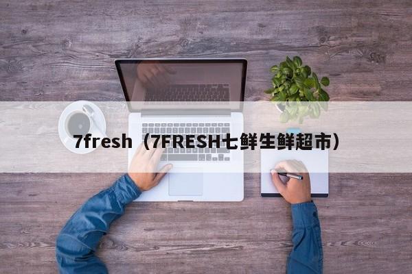 7fresh（7FRESH七鲜生鲜超市）