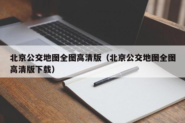 北京公交地图全图高清版（北京公交地图全图高清版下载）