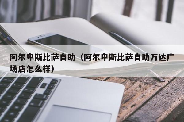 阿尔卑斯比萨自助（阿尔卑斯比萨自助万达广场店怎么样）