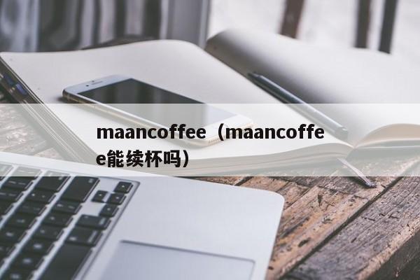 maancoffee（maancoffee能续杯吗）