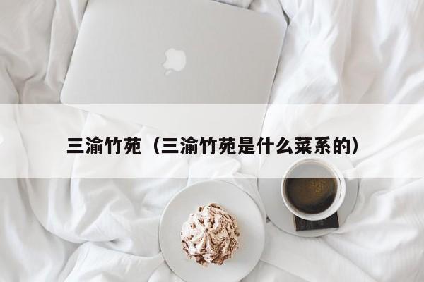 三渝竹苑（三渝竹苑是什么菜系的）