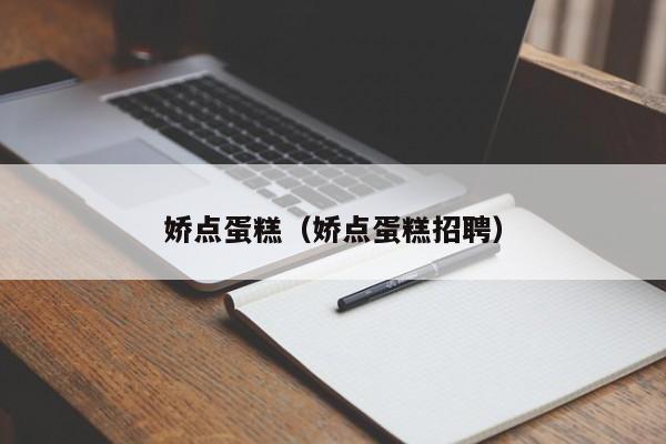 娇点蛋糕（娇点蛋糕招聘）