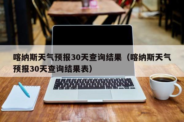 喀纳斯天气预报30天查询结果（喀纳斯天气预报30天查询结果表）