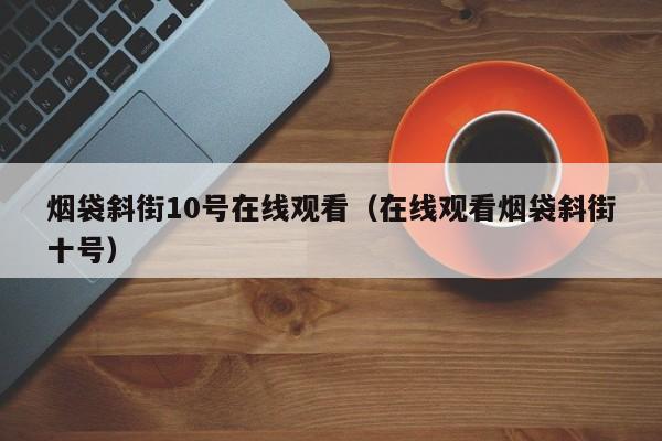 烟袋斜街10号在线观看（在线观看烟袋斜街十号）