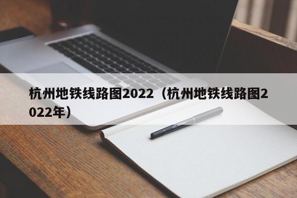 杭州地铁线路图2022（杭州地铁线路图2022年）