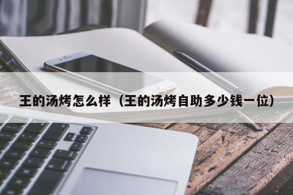 王的汤烤怎么样（王的汤烤自助多少钱一位）