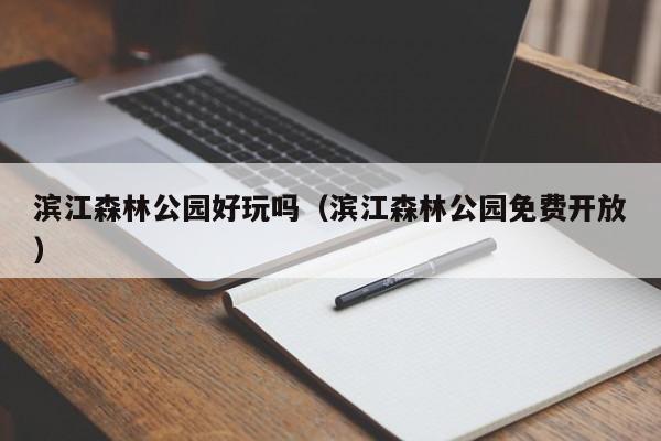 滨江森林公园好玩吗（滨江森林公园免费开放）