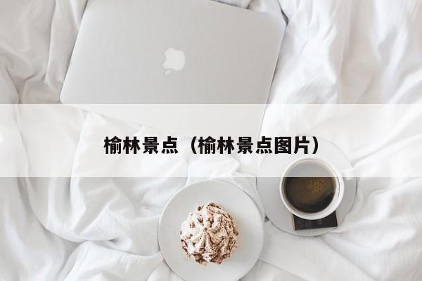 榆林景点（榆林景点图片）