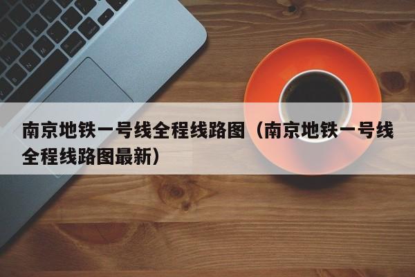 南京地铁一号线全程线路图（南京地铁一号线全程线路图最新）