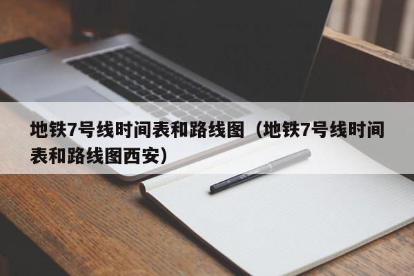 地铁7号线时间表和路线图（地铁7号线时间表和路线图西安）