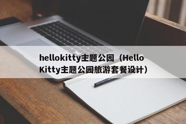 hellokitty主题公园（HelloKitty主题公园旅游套餐设计）