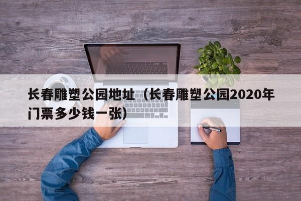 长春雕塑公园地址（长春雕塑公园2020年门票多少钱一张）