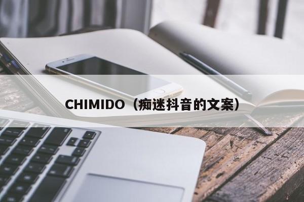 CHIMIDO（痴迷抖音的文案）