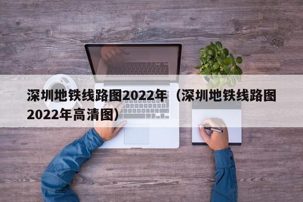 深圳地铁线路图2022年（深圳地铁线路图2022年高清图）