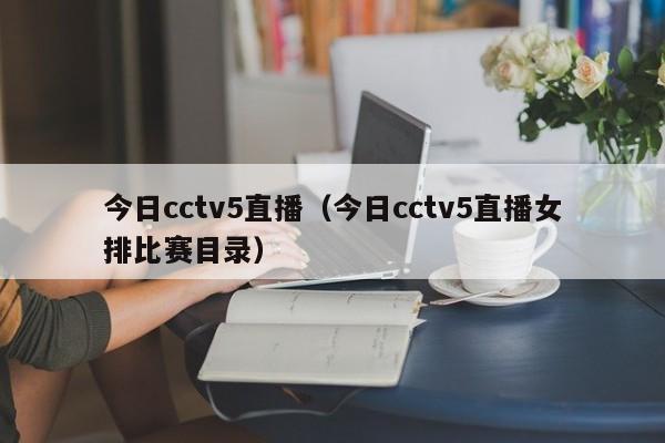 今日cctv5直播（今日cctv5直播女排比赛目录）