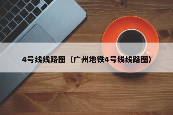 4号线线路图（广州地铁4号线线路图）