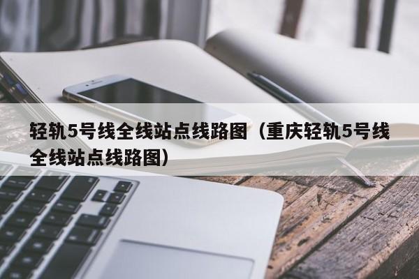 轻轨5号线全线站点线路图（重庆轻轨5号线全线站点线路图）