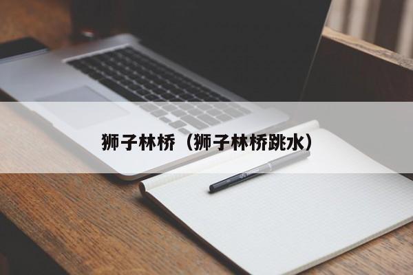 狮子林桥（狮子林桥跳水）