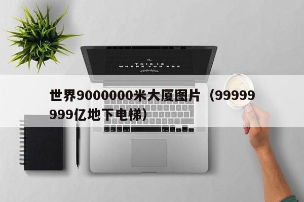 世界9000000米大厦图片（99999999亿地下电梯）