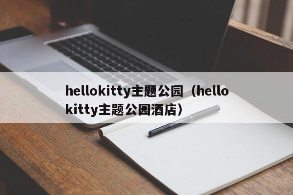 hellokitty主题公园（hellokitty主题公园酒店）