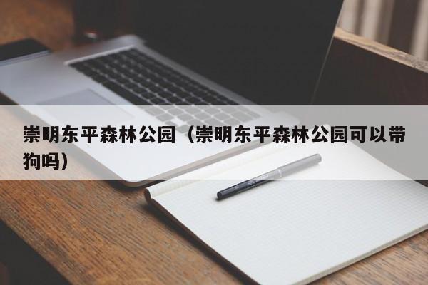 崇明东平森林公园（崇明东平森林公园可以带狗吗）