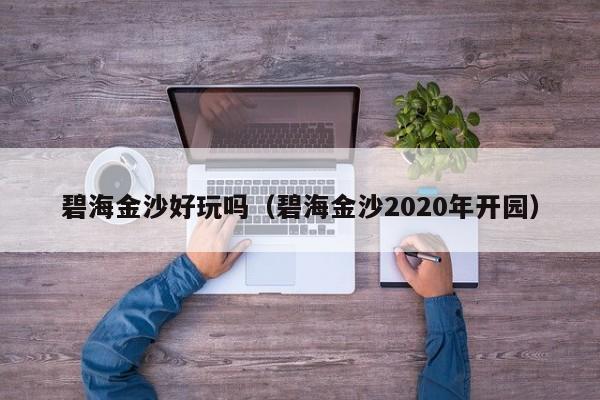 碧海金沙好玩吗（碧海金沙2020年开园）